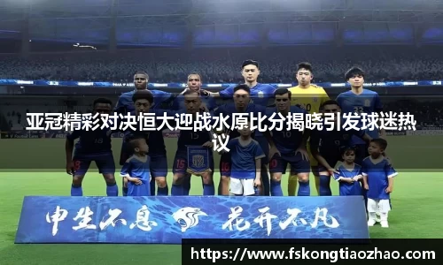 亚冠精彩对决恒大迎战水原比分揭晓引发球迷热议