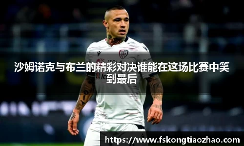 沙姆诺克与布兰的精彩对决谁能在这场比赛中笑到最后